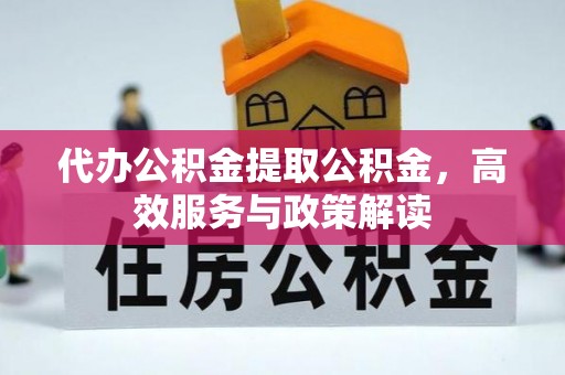狮子山代办公积金提取公积金，高效服务与政策解读