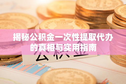 狮子山揭秘公积金一次性提取代办的真相与实用指南