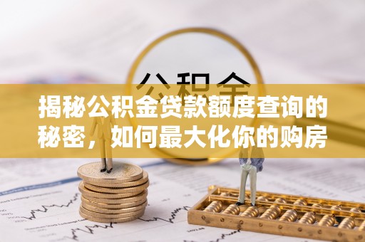 狮子山揭秘公积金贷款额度查询的秘密，如何最大化你的购房资金？