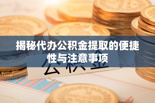 狮子山揭秘代办公积金提取的便捷性与注意事项