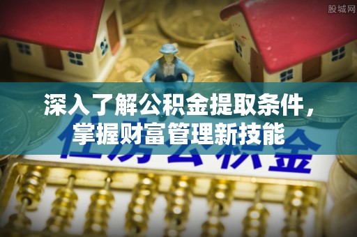 狮子山深入了解公积金提取条件，掌握财富管理新技能