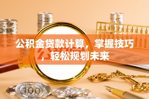 狮子山公积金贷款计算，掌握技巧，轻松规划未来