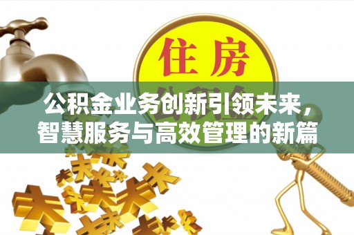 狮子山公积金业务创新引领未来，智慧服务与高效管理的新篇章