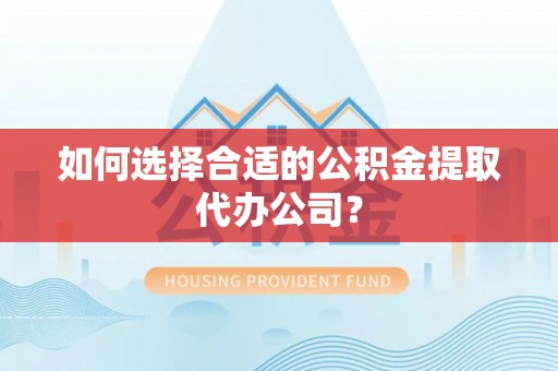 狮子山如何选择合适的公积金提取代办公司？
