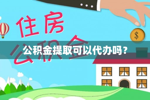 狮子山公积金提取可以代办吗？