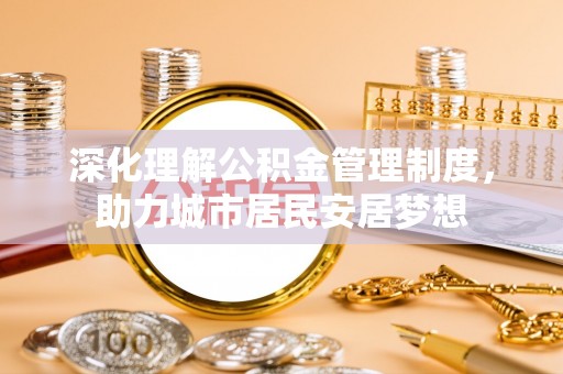 狮子山深化理解公积金管理制度，助力城市居民安居梦想