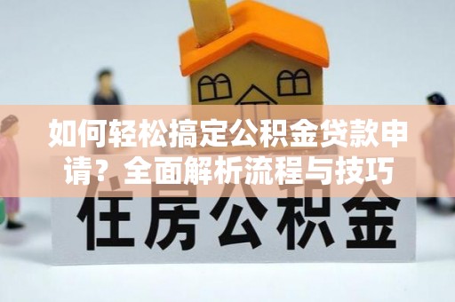 狮子山如何轻松搞定公积金贷款申请？全面解析流程与技巧