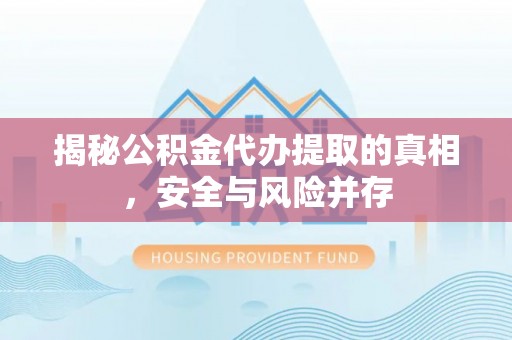 狮子山揭秘公积金代办提取的真相，安全与风险并存