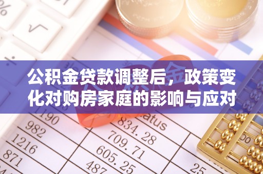 狮子山公积金贷款调整后，政策变化对购房家庭的影响与应对策略