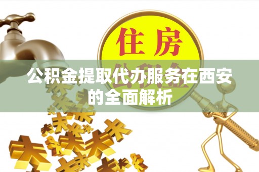 狮子山公积金提取代办服务在西安的全面解析
