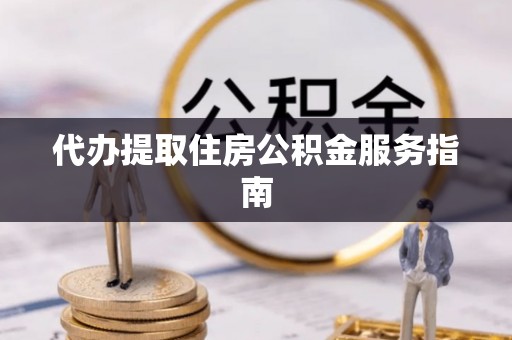 狮子山代办提取住房公积金服务指南
