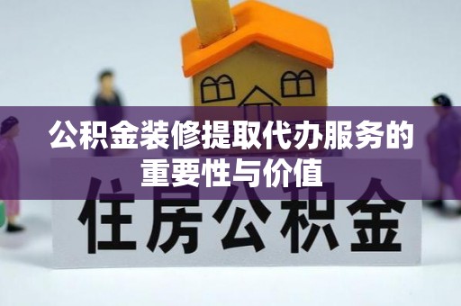 狮子山公积金装修提取代办服务的重要性与价值