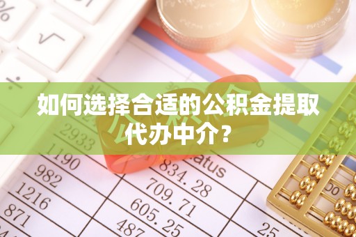 狮子山如何选择合适的公积金提取代办中介？
