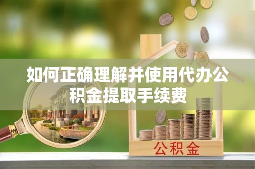 狮子山如何正确理解并使用代办公积金提取手续费