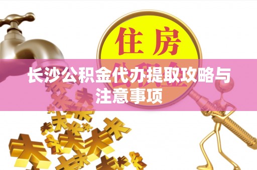 狮子山长沙公积金代办提取攻略与注意事项