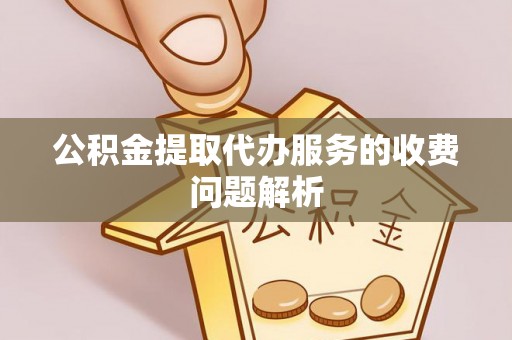狮子山公积金提取代办服务的收费问题解析