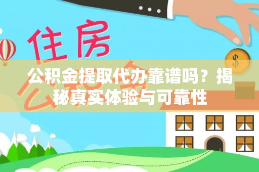狮子山公积金提取代办靠谱吗？揭秘真实体验与可靠性