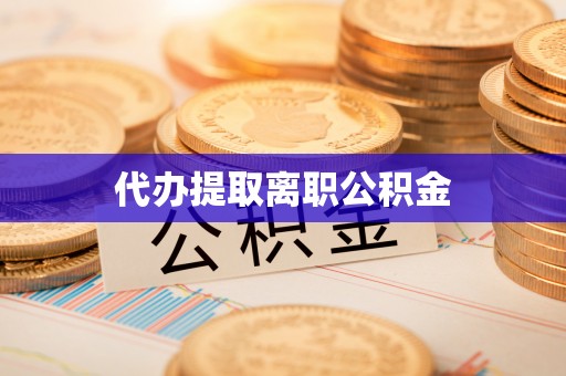 狮子山代办提取离职公积金