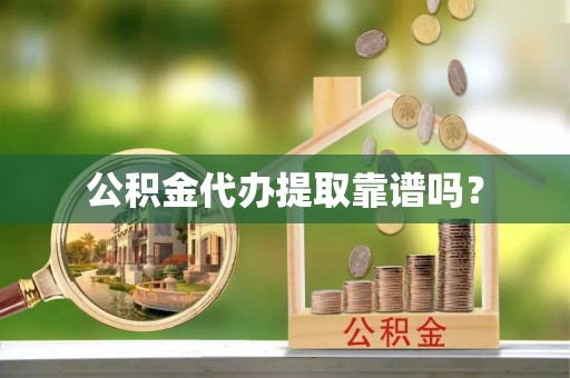 狮子山公积金代办提取靠谱吗？