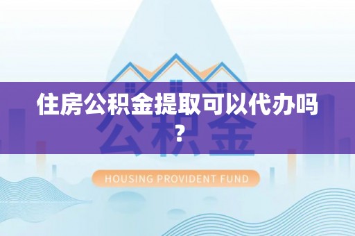 狮子山住房公积金提取可以代办吗？