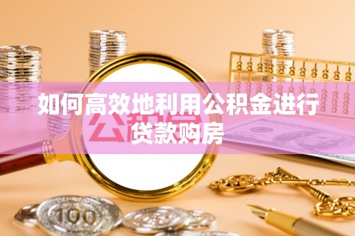 狮子山如何高效地利用公积金进行贷款购房