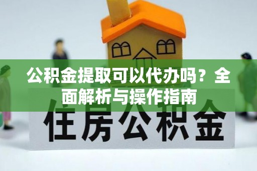 狮子山公积金提取可以代办吗？全面解析与操作指南